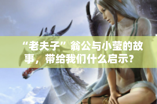 “老夫子”翁公与小莹的故事，带给我们什么启示？
