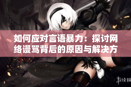 如何应对言语暴力：探讨网络谩骂背后的原因与解决方案