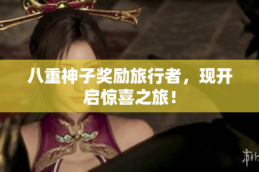 八重神子奖励旅行者，现开启惊喜之旅！