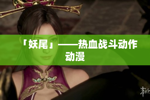 「妖尾」——热血战斗动作动漫