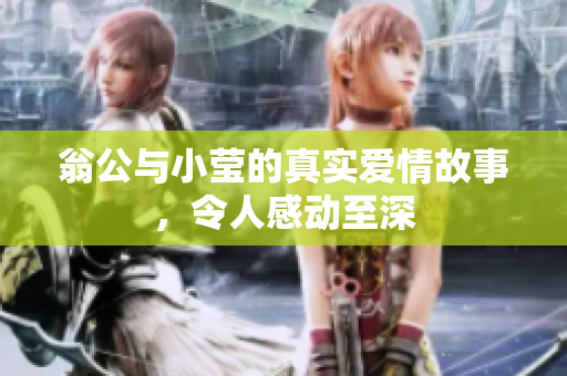 翁公与小莹的真实爱情故事，令人感动至深