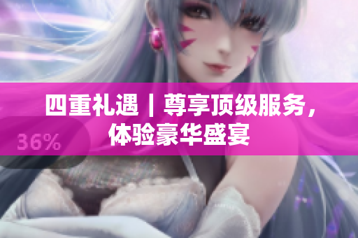 四重礼遇｜尊享顶级服务，体验豪华盛宴