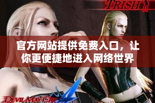 官方网站提供免费入口，让你更便捷地进入网络世界