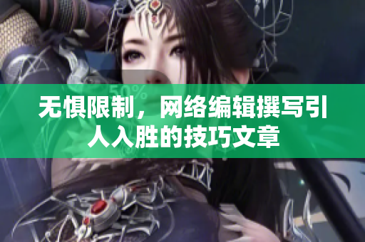 无惧限制，网络编辑撰写引人入胜的技巧文章