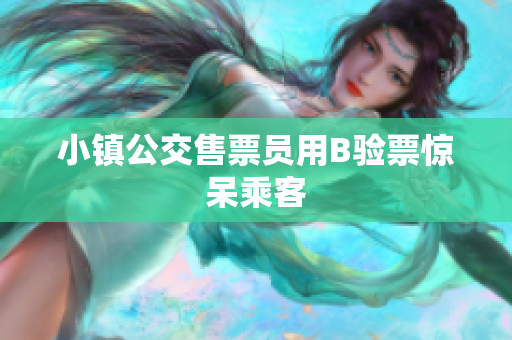 小镇公交售票员用B验票惊呆乘客