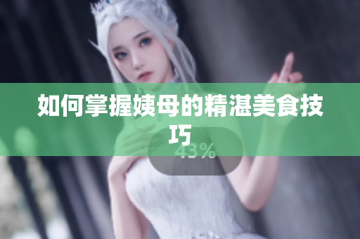 如何掌握姨母的精湛美食技巧