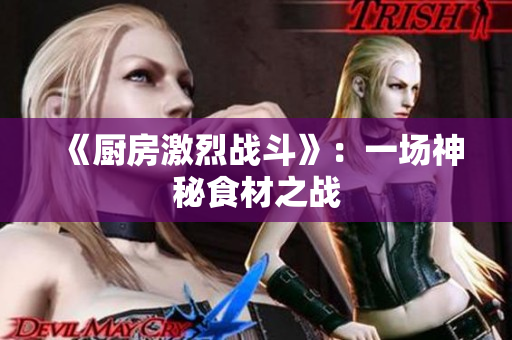 《厨房激烈战斗》：一场神秘食材之战