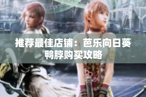 推荐最佳店铺：芭乐向日葵鸭脖购买攻略