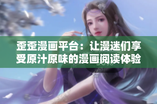 歪歪漫画平台：让漫迷们享受原汁原味的漫画阅读体验