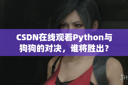 CSDN在线观看Python与狗狗的对决，谁将胜出？