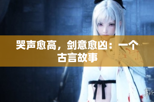 哭声愈高，剑意愈凶：一个古言故事