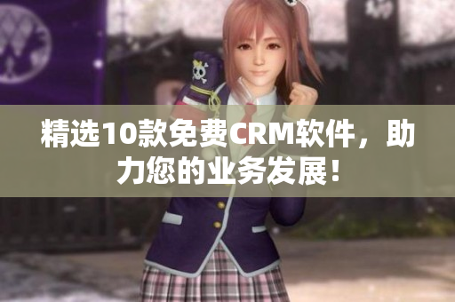 精选10款免费CRM软件，助力您的业务发展！
