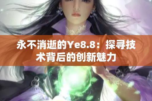 永不消逝的Ye8.8：探寻技术背后的创新魅力