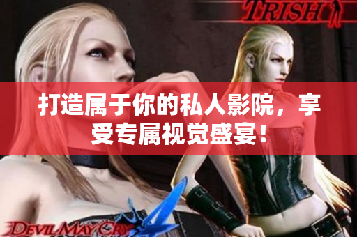 打造属于你的私人影院，享受专属视觉盛宴！
