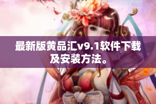 最新版黄品汇v9.1软件下载及安装方法。
