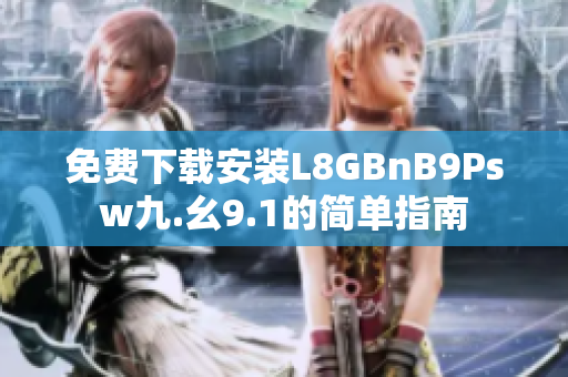 免费下载安装L8GBnB9Psw九.幺9.1的简单指南