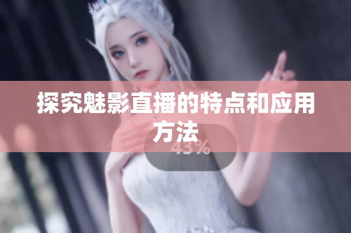 探究魅影直播的特点和应用方法