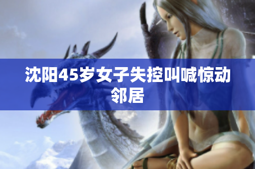 沈阳45岁女子失控叫喊惊动邻居