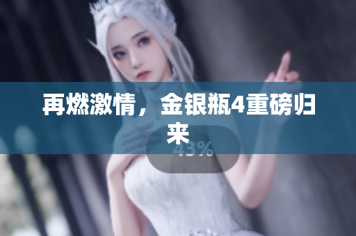 再燃激情，金银瓶4重磅归来
