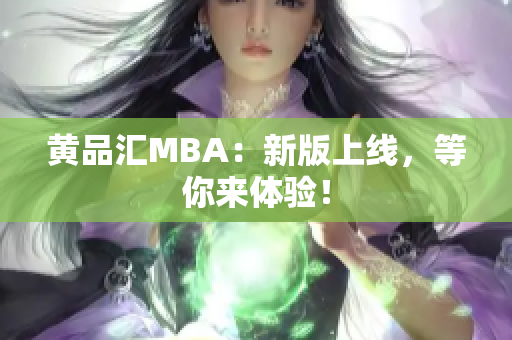 黄品汇MBA：新版上线，等你来体验！