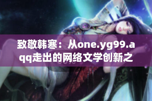 致敬韩寒：从one.yg99.aqq走出的网络文学创新之路