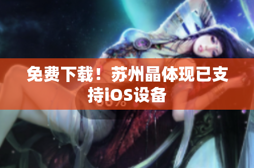 免费下载！苏州晶体现已支持iOS设备