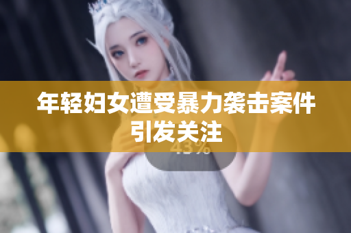 年轻妇女遭受暴力袭击案件引发关注