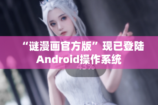 “谜漫画官方版”现已登陆Android操作系统