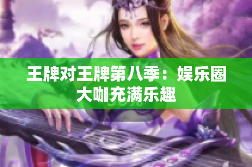 王牌对王牌第八季：娱乐圈大咖充满乐趣