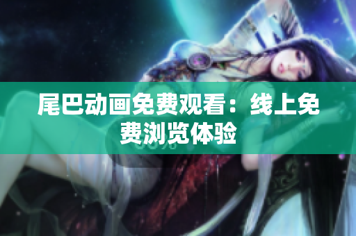 尾巴动画免费观看：线上免费浏览体验