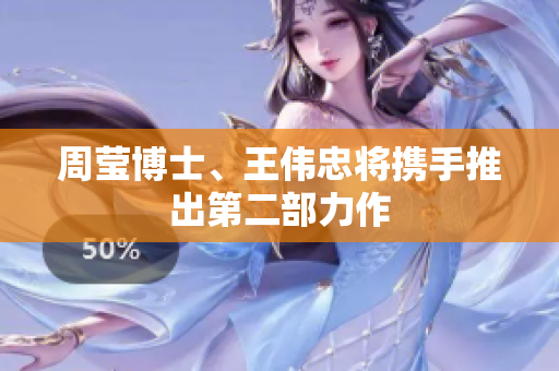 周莹博士、王伟忠将携手推出第二部力作