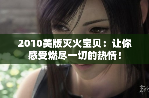 2010美版灭火宝贝：让你感受燃尽一切的热情！