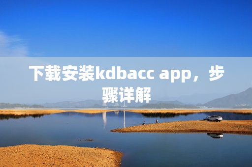 下载安装kdbacc app，步骤详解
