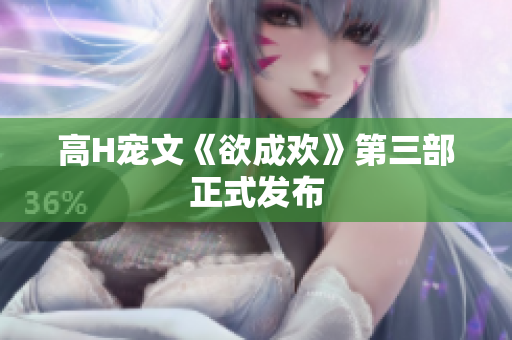 高H宠文《欲成欢》第三部正式发布