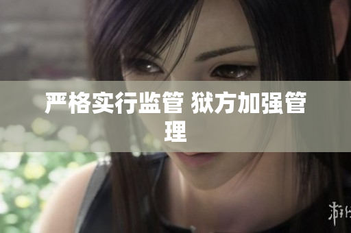 严格实行监管 狱方加强管理
