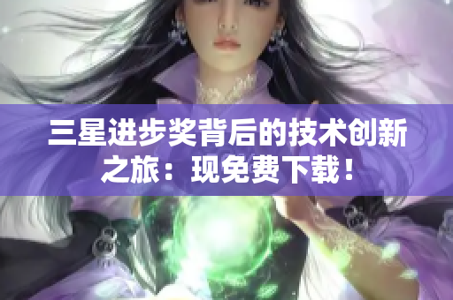 三星进步奖背后的技术创新之旅：现免费下载！