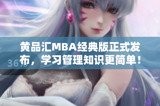 黄品汇MBA经典版正式发布，学习管理知识更简单！