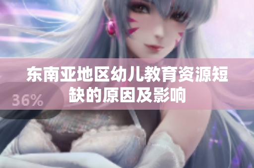 东南亚地区幼儿教育资源短缺的原因及影响