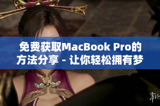 免费获取MacBook Pro的方法分享 - 让你轻松拥有梦想笔记本