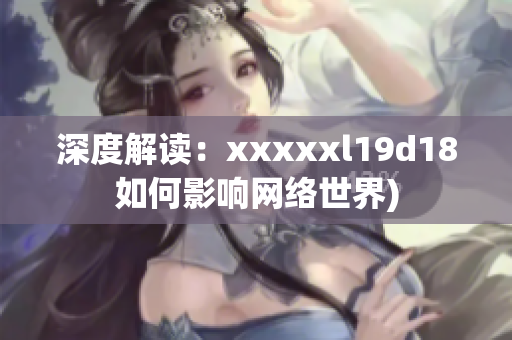 深度解读：xxxxxl19d18如何影响网络世界)