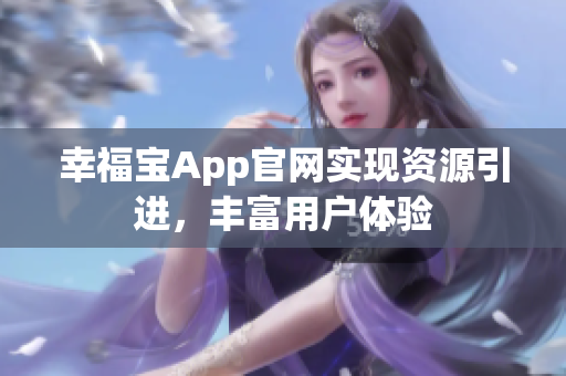 幸福宝App官网实现资源引进，丰富用户体验