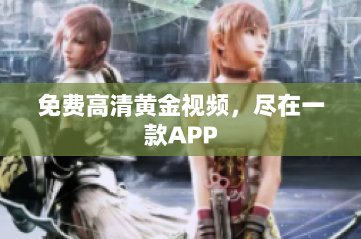 免费高清黄金视频，尽在一款APP