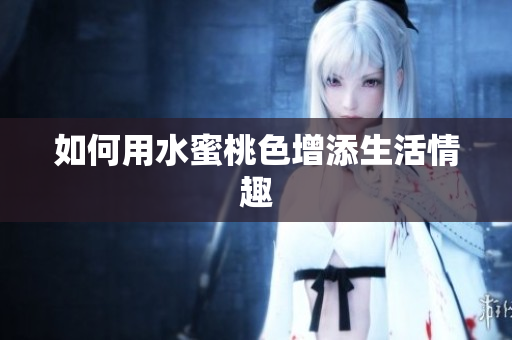 如何用水蜜桃色增添生活情趣