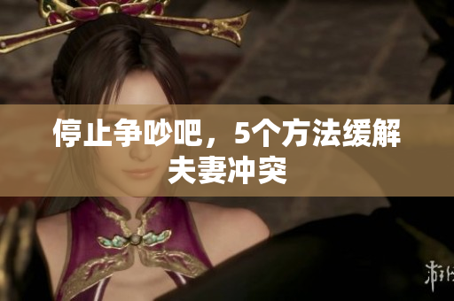 停止争吵吧，5个方法缓解夫妻冲突