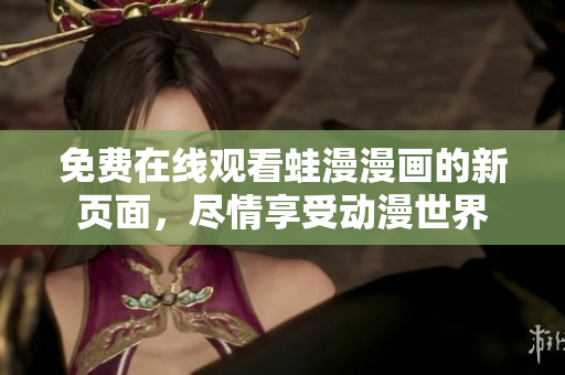 免费在线观看蛙漫漫画的新页面，尽情享受动漫世界