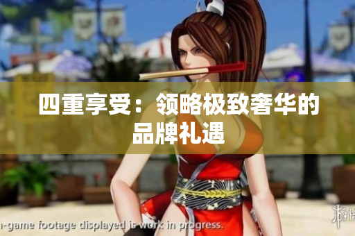 四重享受：领略极致奢华的品牌礼遇