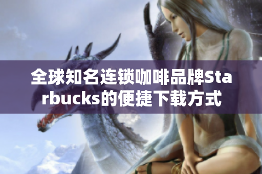 全球知名连锁咖啡品牌Starbucks的便捷下载方式