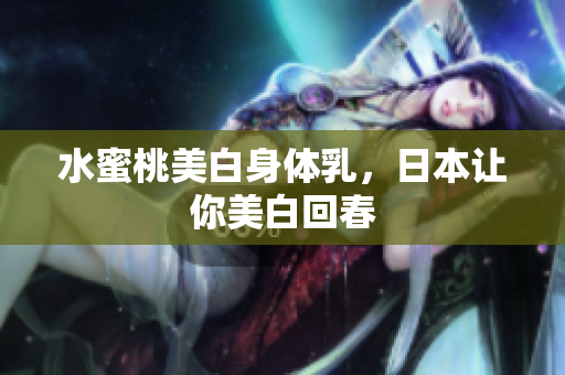 水蜜桃美白身体乳，日本让你美白回春