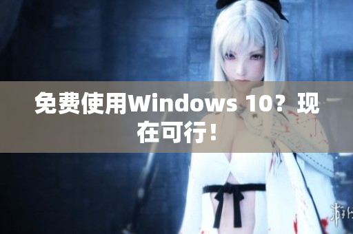 免费使用Windows 10？现在可行！