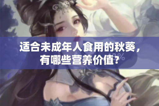 适合未成年人食用的秋葵，有哪些营养价值？